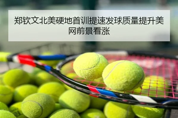 郑钦文北美硬地首训提速发球质量提升美网前景看涨