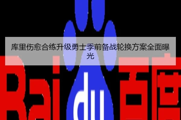 库里伤愈合练升级勇士季前备战轮换方案全面曝光