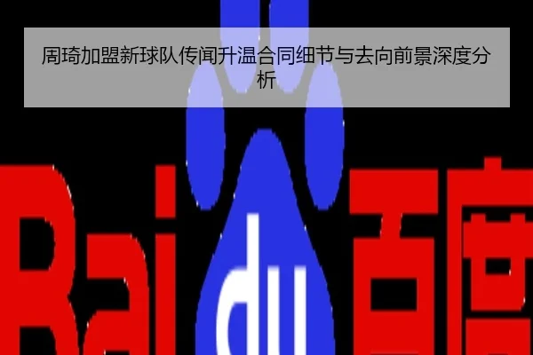 周琦加盟新球队传闻升温合同细节与去向前景深度分析