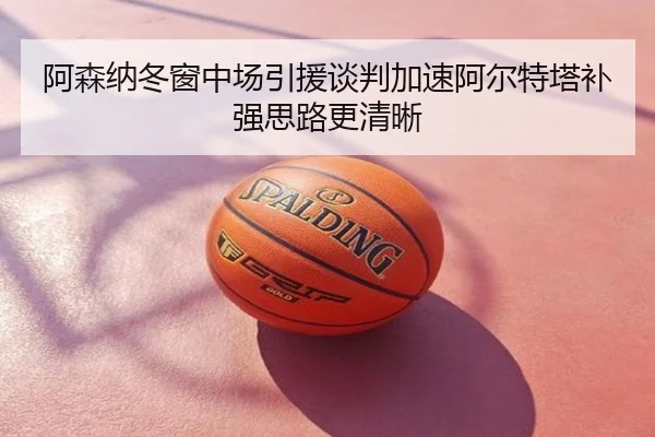 阿森纳冬窗中场引援谈判加速阿尔特塔补强思路更清晰