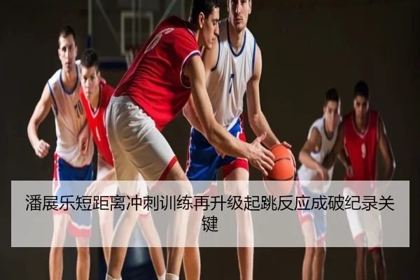 潘展乐短距离冲刺训练再升级起跳反应成破纪录关键