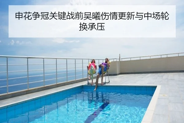 申花争冠关键战前吴曦伤情更新与中场轮换承压