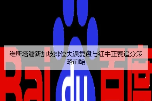 维斯塔潘新加坡排位失误复盘与红牛正赛追分策略前瞻